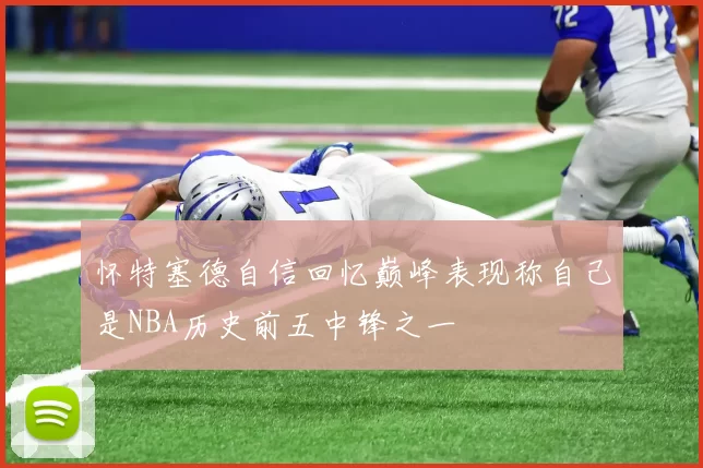 怀特塞德自信回忆巅峰表现称自己是NBA历史前五中锋之一