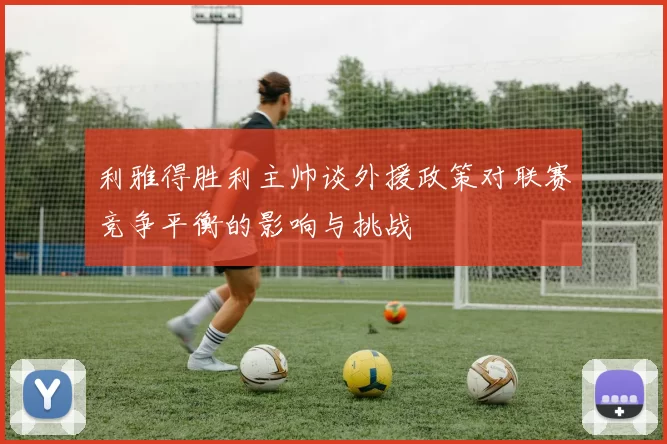 利雅得胜利主帅谈外援政策对联赛竞争平衡的影响与挑战