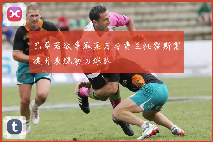 巴萨若欲争冠莱万与费兰托雷斯需提升表现助力球队