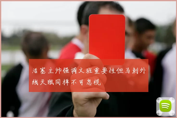 活塞主帅强调文班重要性但马刺外线天赋同样不可忽视
