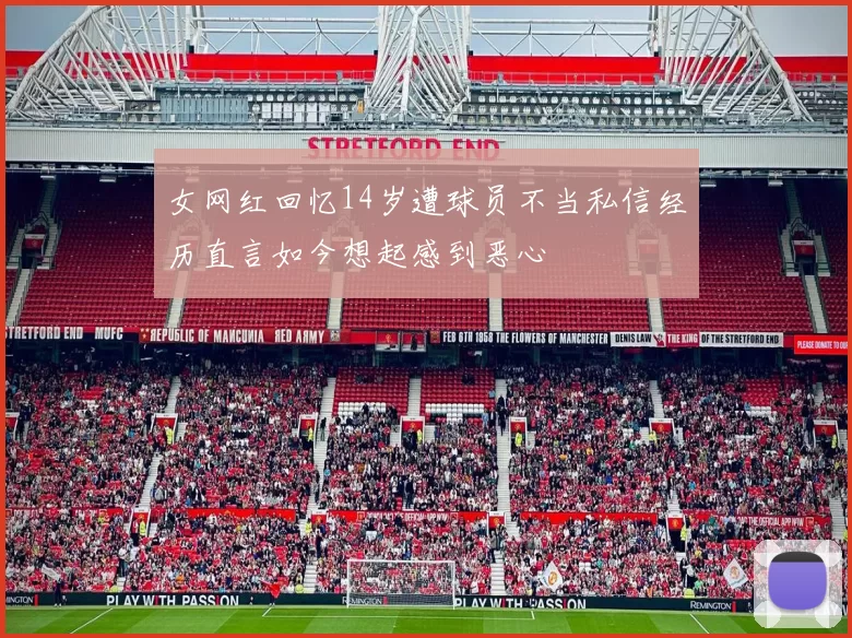 女网红回忆14岁遭球员不当私信经历直言如今想起感到恶心