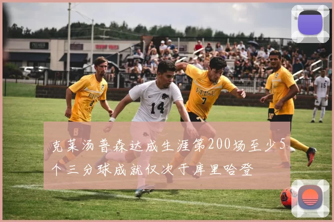 克莱汤普森达成生涯第200场至少5个三分球成就仅次于库里哈登