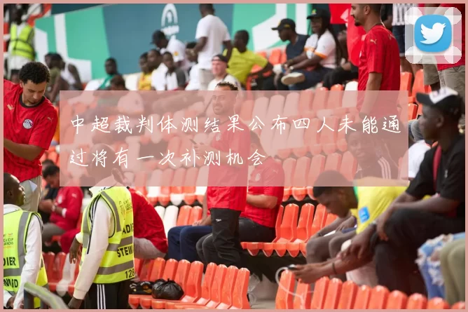 中超裁判体测结果公布四人未能通过将有一次补测机会