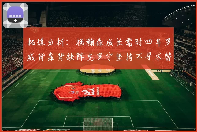 拓媒分析：杨瀚森成长需时四年罗威背靠背缺阵克罗宁坚持不寻求替补中锋