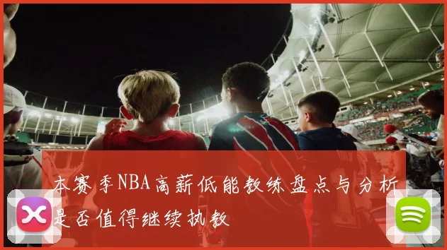 本赛季NBA高薪低能教练盘点与分析是否值得继续执教