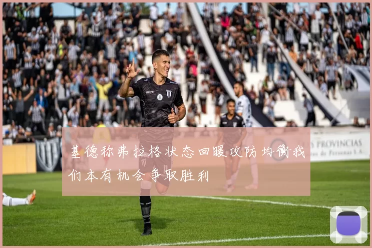 基德称弗拉格状态回暖攻防均衡我们本有机会争取胜利