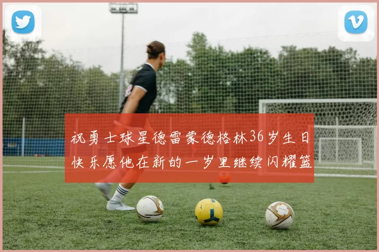 祝勇士球星德雷蒙德格林36岁生日快乐愿他在新的一岁里继续闪耀篮球场