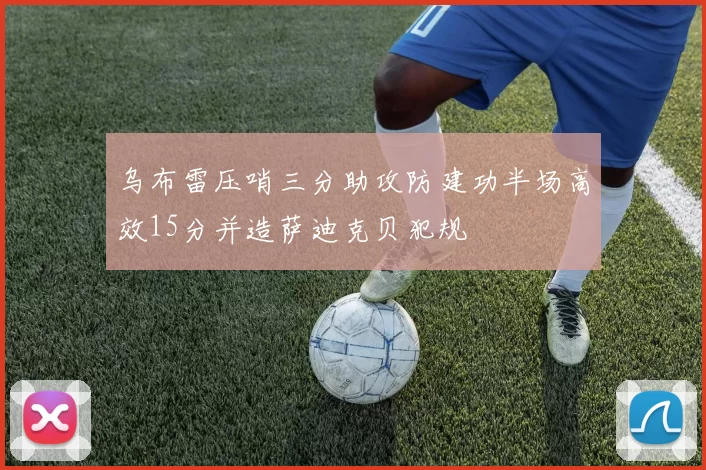 乌布雷压哨三分助攻防建功半场高效15分并造萨迪克贝犯规