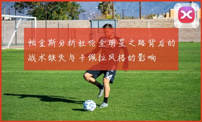 帕金斯分析杜伦全明星之路背后的战术缺失与卡佩拉风格的影响